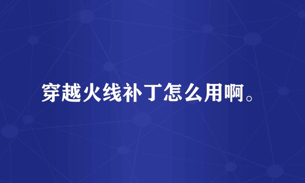 穿越火线补丁怎么用啊。