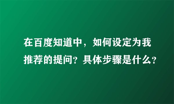 在百度知道中，如何设定为我推荐的提问？具体步骤是什么？