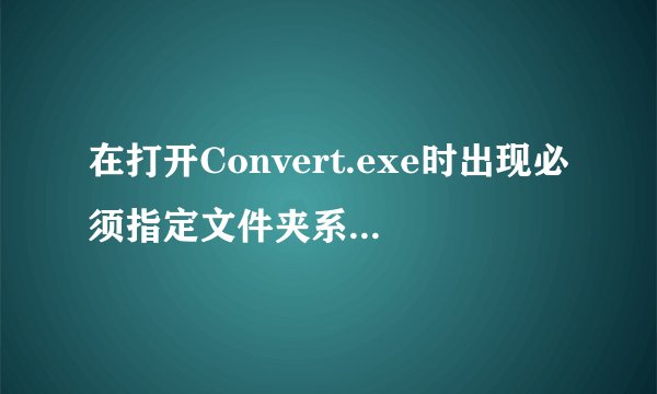 在打开Convert.exe时出现必须指定文件夹系统是什么意思？