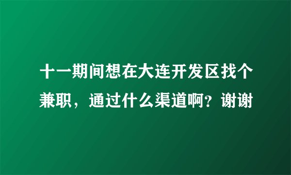 十一期间想在大连开发区找个兼职，通过什么渠道啊？谢谢