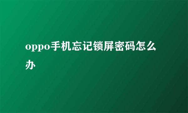 oppo手机忘记锁屏密码怎么办
