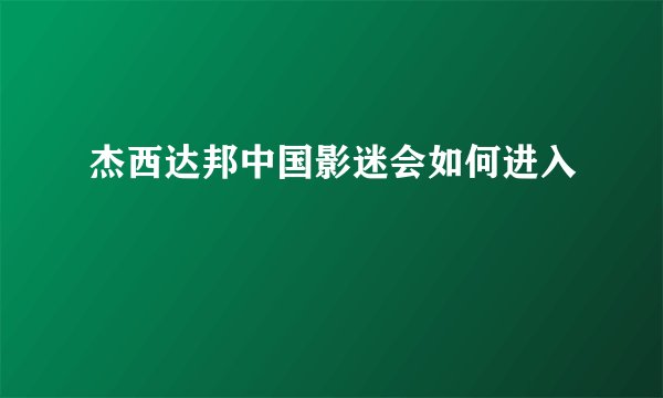杰西达邦中国影迷会如何进入