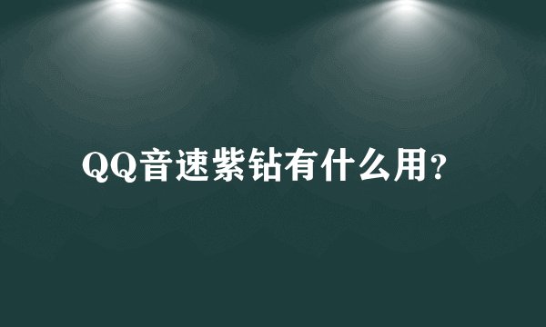 QQ音速紫钻有什么用？