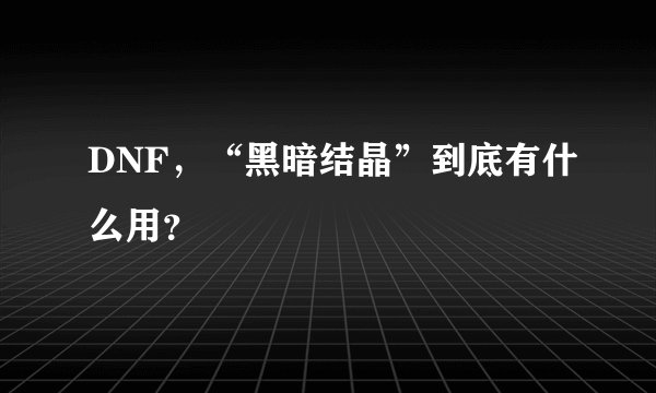 DNF，“黑暗结晶”到底有什么用？