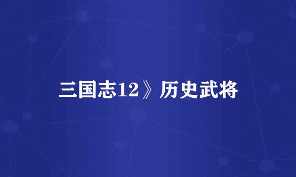 三国志12》历史武将