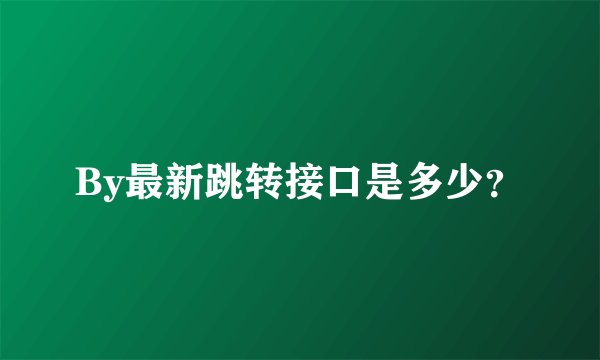 By最新跳转接口是多少？