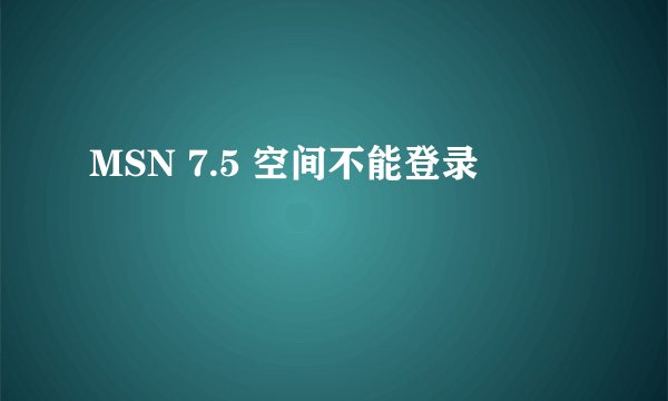 MSN 7.5 空间不能登录