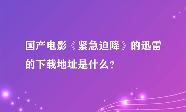 国产电影《紧急迫降》的迅雷的下载地址是什么？