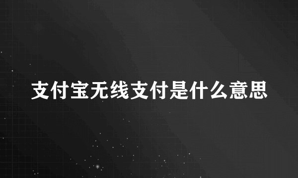 支付宝无线支付是什么意思