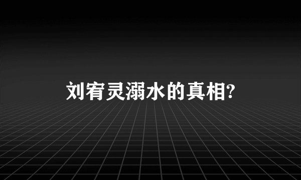 刘宥灵溺水的真相?