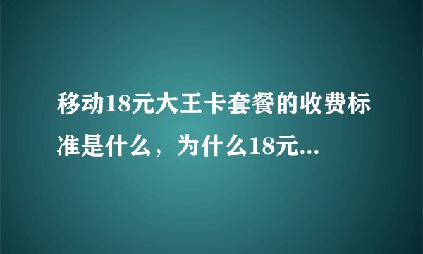 移动18元大王卡套餐的收费标准是什么，为什么18元的套餐，消费记录显示套餐及固定费是三四十块？