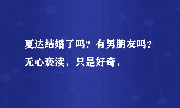 夏达结婚了吗？有男朋友吗？无心亵渎，只是好奇，
