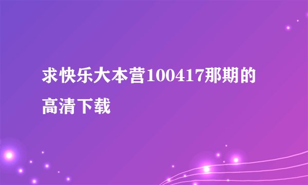 求快乐大本营100417那期的高清下载