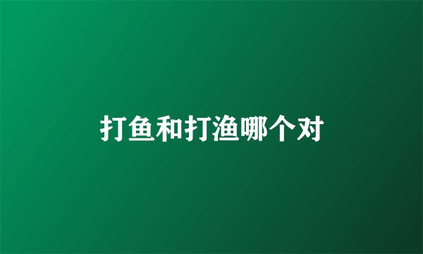 打鱼和打渔哪个对