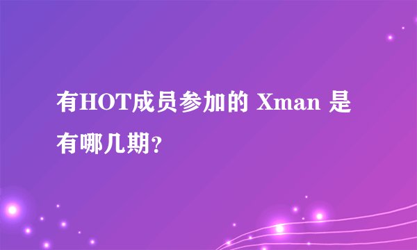 有HOT成员参加的 Xman 是有哪几期？