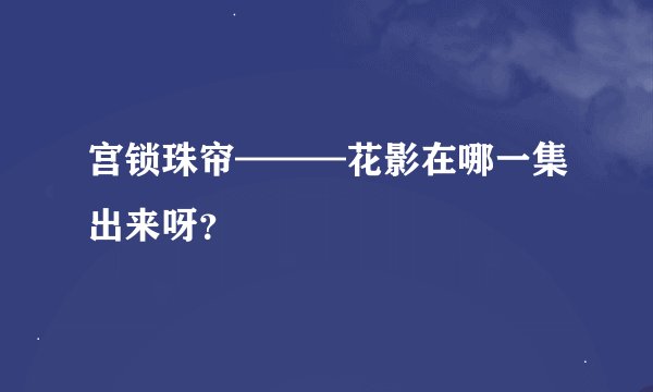 宫锁珠帘———花影在哪一集出来呀？