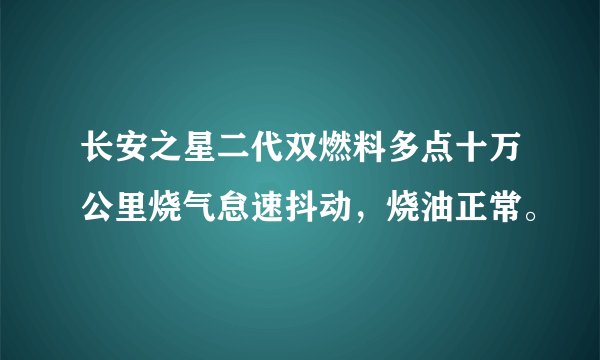 长安之星二代双燃料多点十万公里烧气怠速抖动，烧油正常。