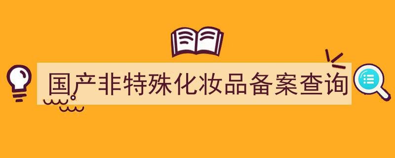 国产非特殊化妆品备案查询平台国产非特殊化妆品备案查询
