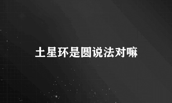 土星环是圆说法对嘛