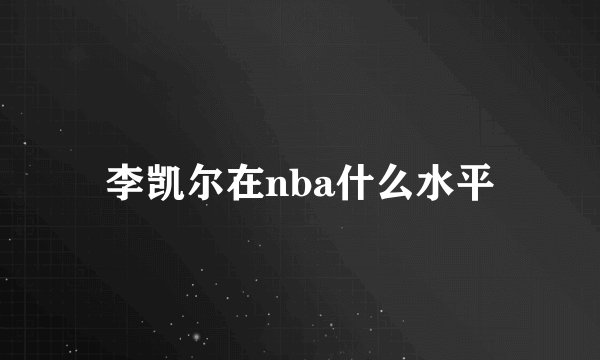 李凯尔在nba什么水平