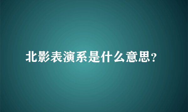 北影表演系是什么意思？