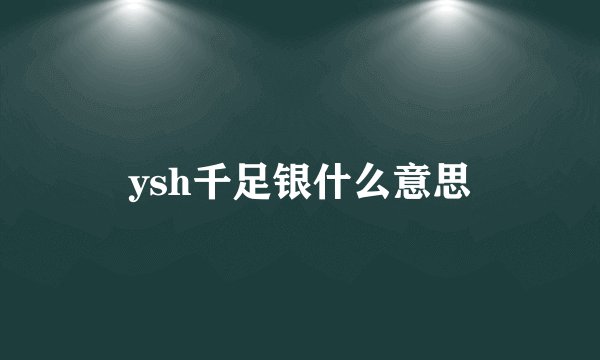 ysh千足银什么意思