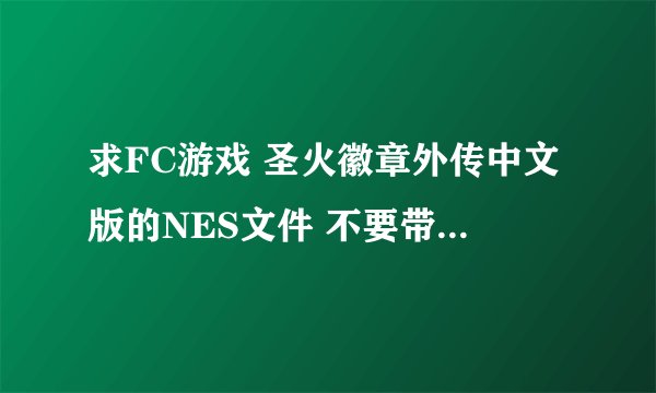 求FC游戏 圣火徽章外传中文版的NES文件 不要带一体化的模拟器