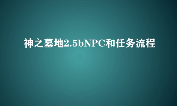 神之墓地2.5bNPC和任务流程