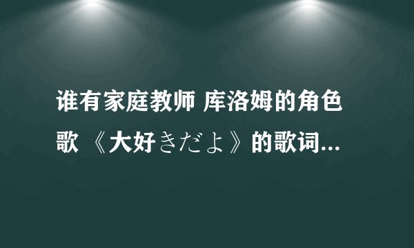 谁有家庭教师 库洛姆的角色歌 《大好きだよ》的歌词？ 有得可以给我吗？谢谢