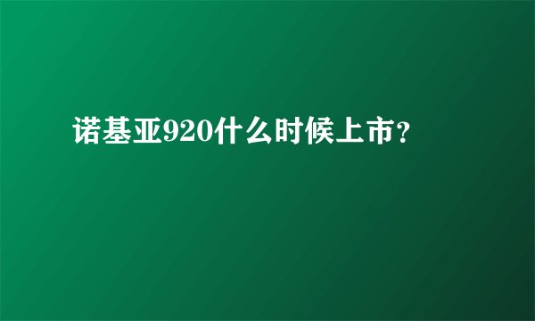 诺基亚920什么时候上市？