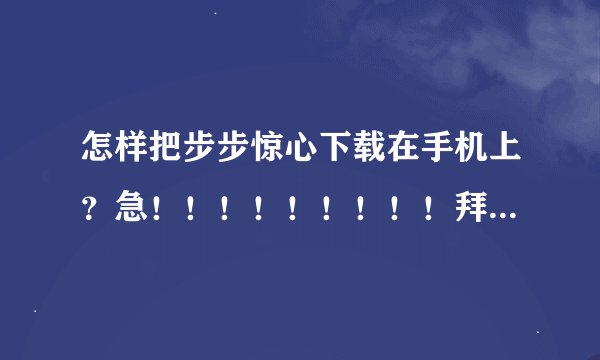 怎样把步步惊心下载在手机上？急！！！！！！！！！拜托，求你了thanks\thanks