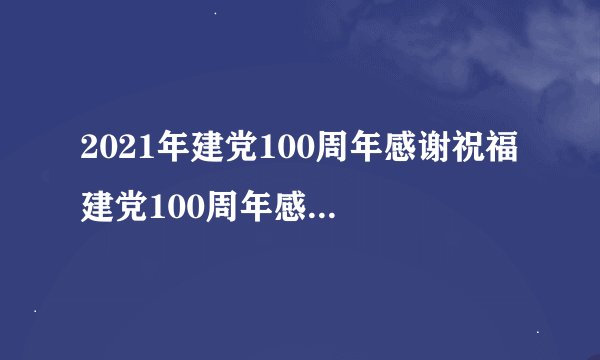 2021年建党100周年感谢祝福 建党100周年感恩词怎么写2021