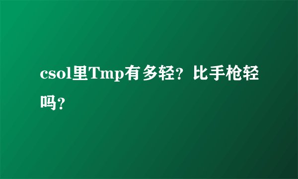 csol里Tmp有多轻？比手枪轻吗？