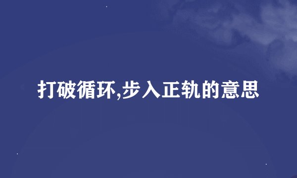 打破循环,步入正轨的意思