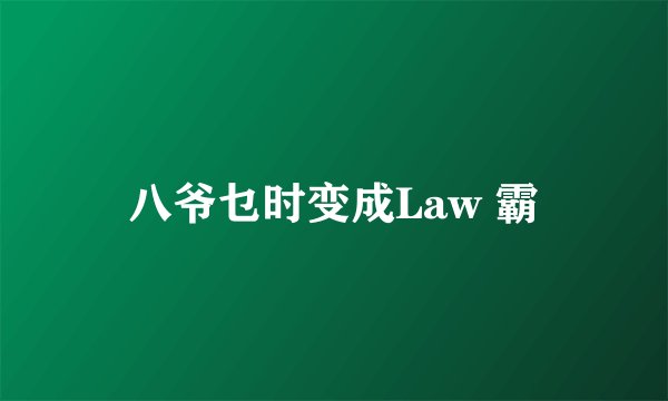 八爷乜时变成Law 霸