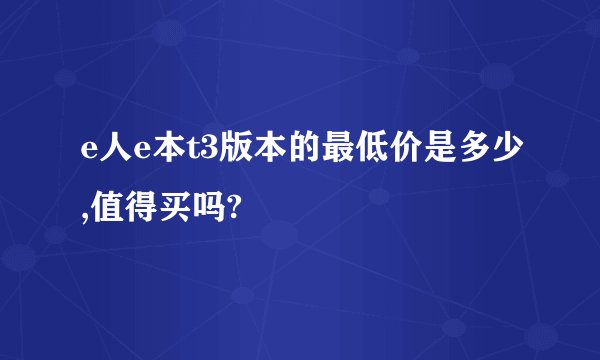 e人e本t3版本的最低价是多少,值得买吗?