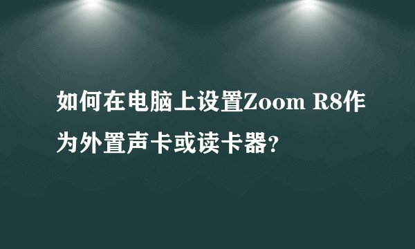 如何在电脑上设置Zoom R8作为外置声卡或读卡器？