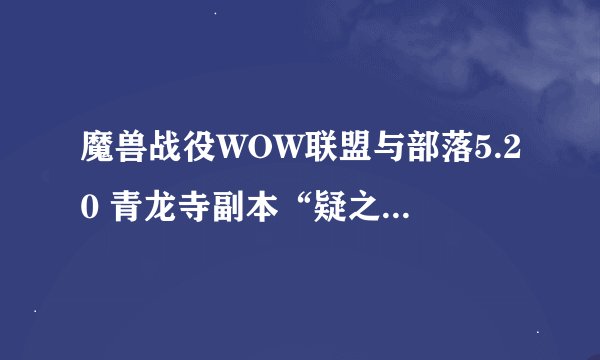 魔兽战役WOW联盟与部落5.20 青龙寺副本“疑之煞”过不了