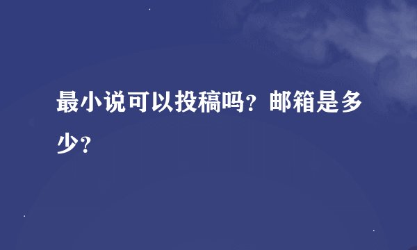 最小说可以投稿吗？邮箱是多少？