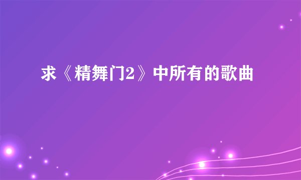 求《精舞门2》中所有的歌曲