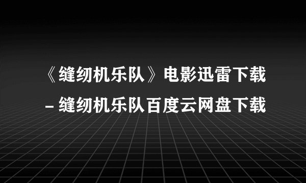 《缝纫机乐队》电影迅雷下载－缝纫机乐队百度云网盘下载
