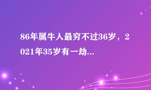 86年属牛人最穷不过36岁，2021年35岁有一劫属虎86