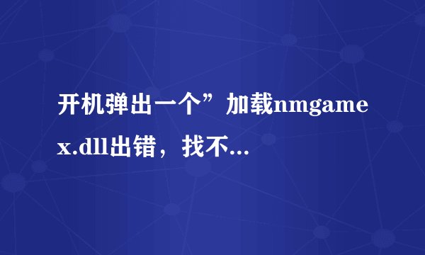 开机弹出一个”加载nmgamex.dll出错，找不到指定模块”怎么回事