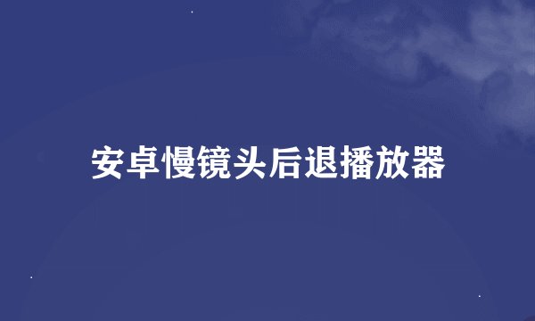 安卓慢镜头后退播放器