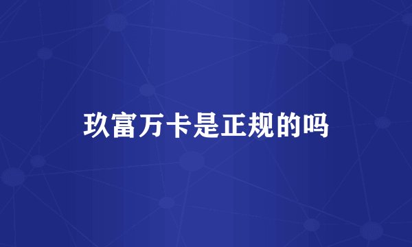 玖富万卡是正规的吗