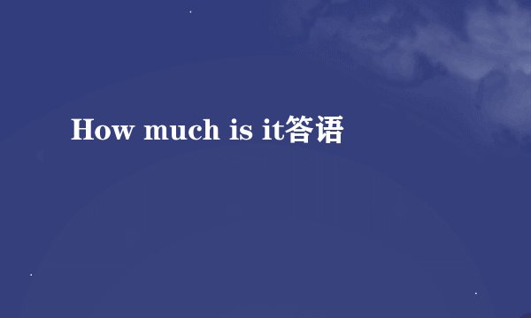 How much is it答语