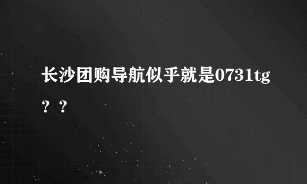 长沙团购导航似乎就是0731tg？？