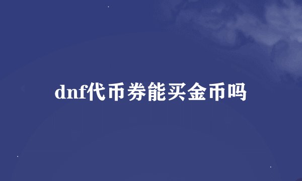 dnf代币券能买金币吗