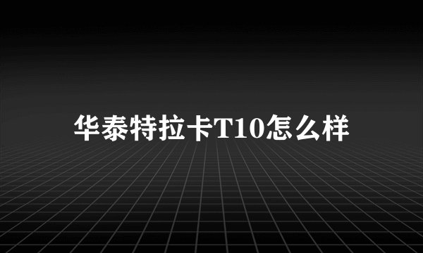 华泰特拉卡T10怎么样