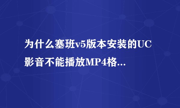 为什么塞班v5版本安装的UC 影音不能播放MP4格式的视频呢？且是从UC浏览器下载的呢